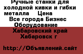 Ручные станки для холодной кивки и гибки металла. › Цена ­ 12 000 - Все города Бизнес » Оборудование   . Хабаровский край,Хабаровск г.